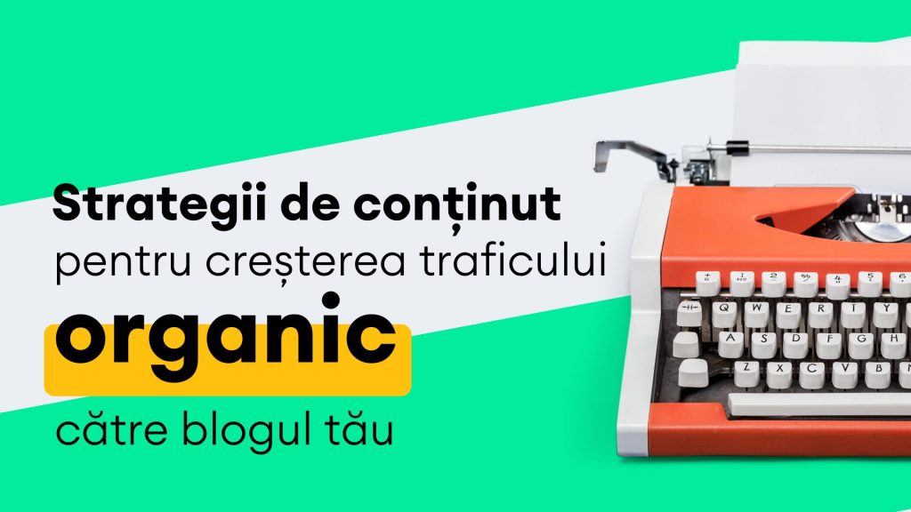 Strategii de conținut pentru creșterea traficului organic către blogul tău